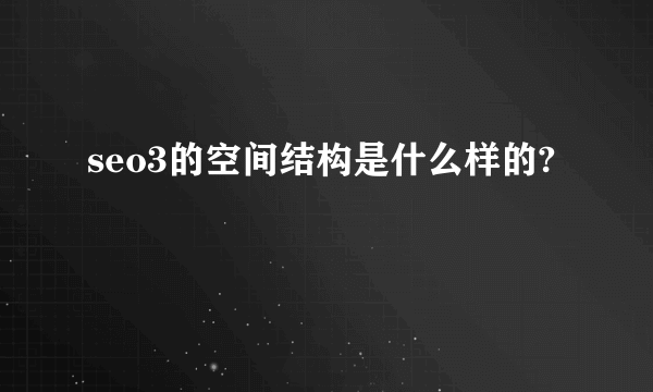 seo3的空间结构是什么样的?