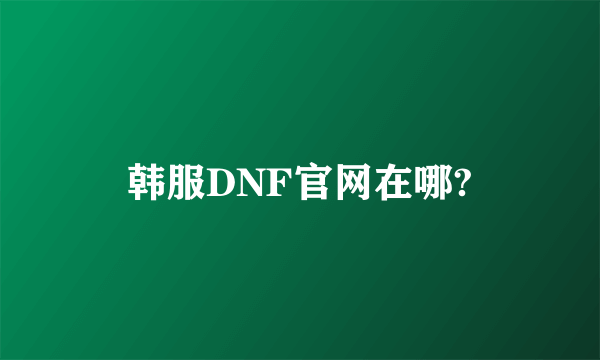 韩服DNF官网在哪?