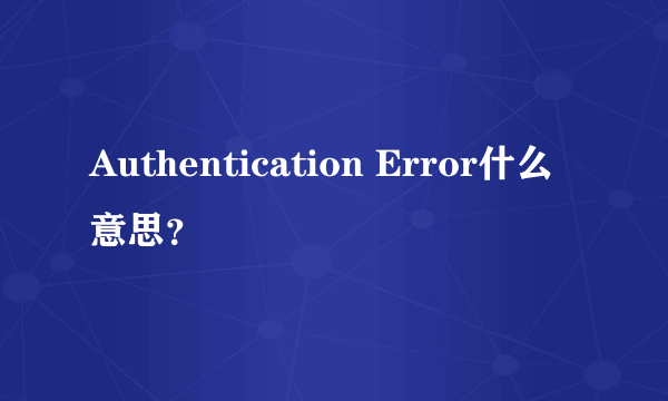 Authentication Error什么意思？