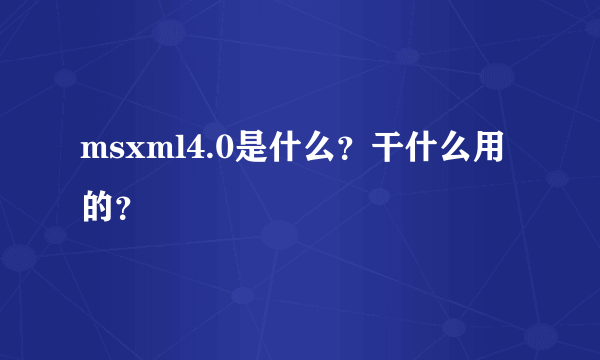 msxml4.0是什么？干什么用的？