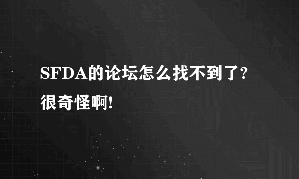 SFDA的论坛怎么找不到了?很奇怪啊!