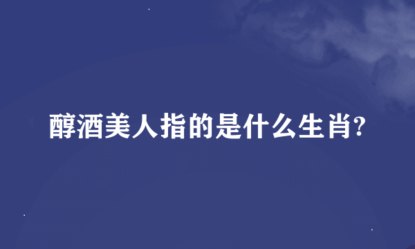 醇酒美人指的是什么生肖?