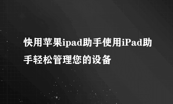 快用苹果ipad助手使用iPad助手轻松管理您的设备