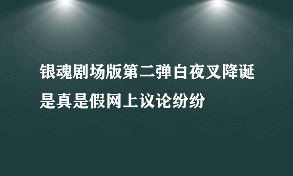 银魂剧场版第二弹白夜叉降诞是真是假网上议论纷纷