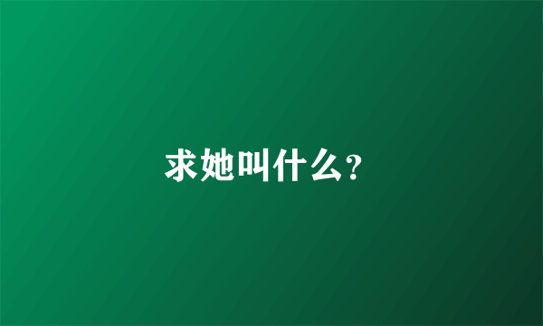 求她叫什么？