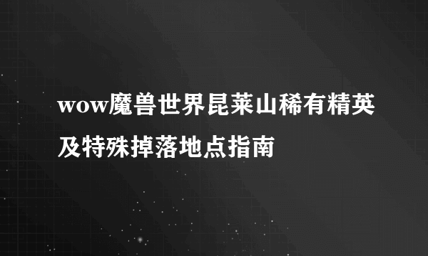 wow魔兽世界昆莱山稀有精英及特殊掉落地点指南