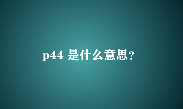 p44 是什么意思？