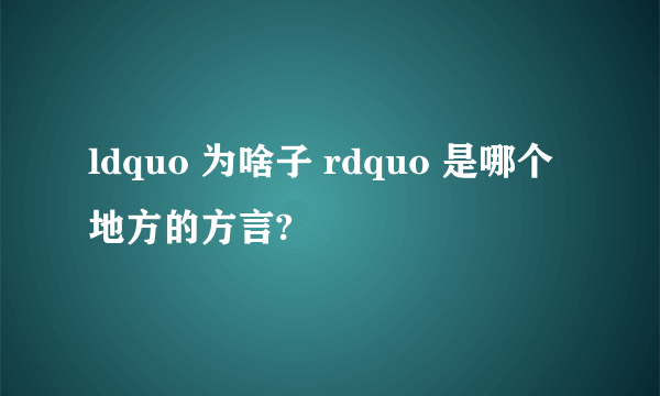 ldquo 为啥子 rdquo 是哪个地方的方言?