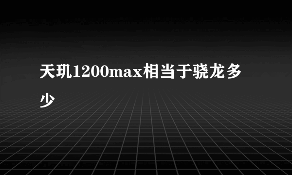 天玑1200max相当于骁龙多少