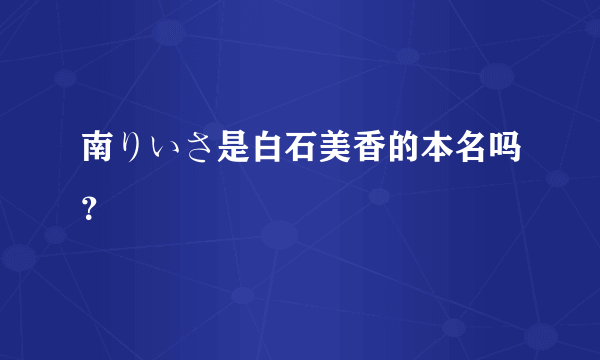 南りいさ是白石美香的本名吗？