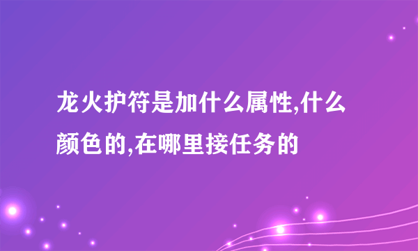 龙火护符是加什么属性,什么颜色的,在哪里接任务的