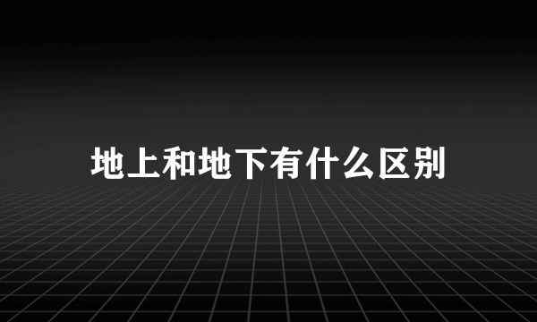 地上和地下有什么区别