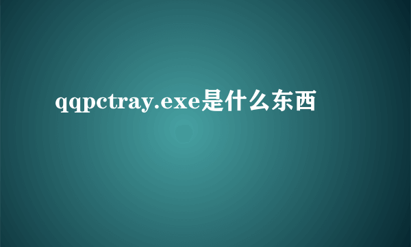 qqpctray.exe是什么东西