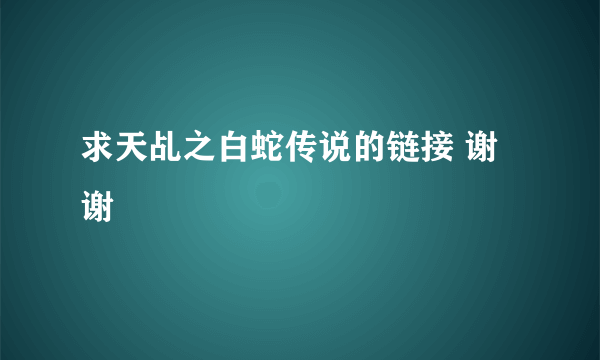 求天乩之白蛇传说的链接 谢谢