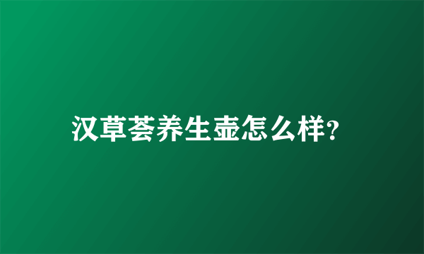 汉草荟养生壶怎么样？