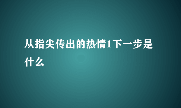 从指尖传出的热情1下一步是什么