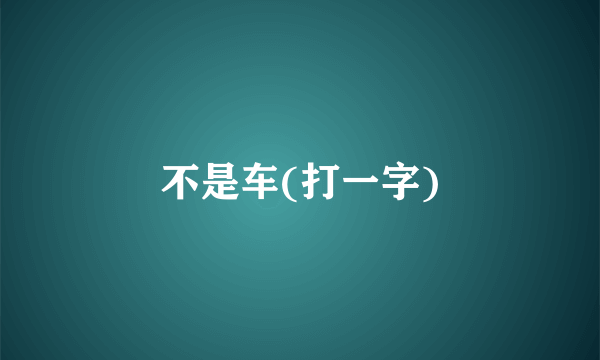 不是车(打一字)