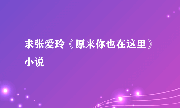 求张爱玲《原来你也在这里》小说