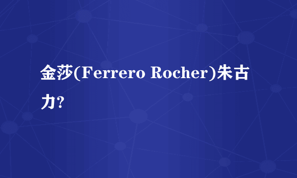 金莎(Ferrero Rocher)朱古力?