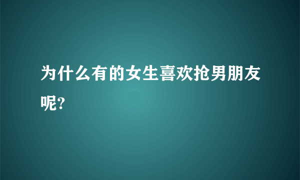 为什么有的女生喜欢抢男朋友呢?