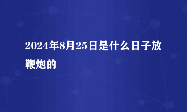 2024年8月25日是什么日子放鞭炮的