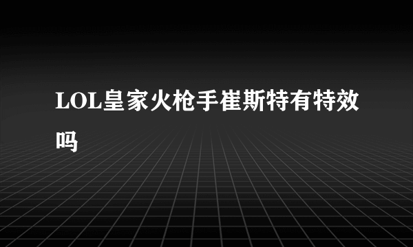 LOL皇家火枪手崔斯特有特效吗