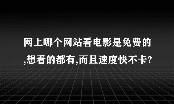 网上哪个网站看电影是免费的,想看的都有,而且速度快不卡?