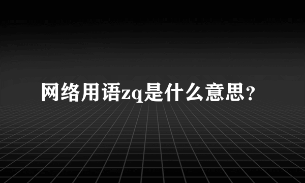 网络用语zq是什么意思？