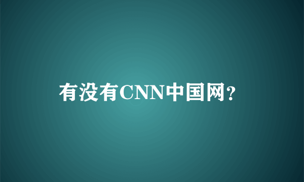 有没有CNN中国网？