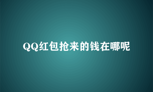 QQ红包抢来的钱在哪呢