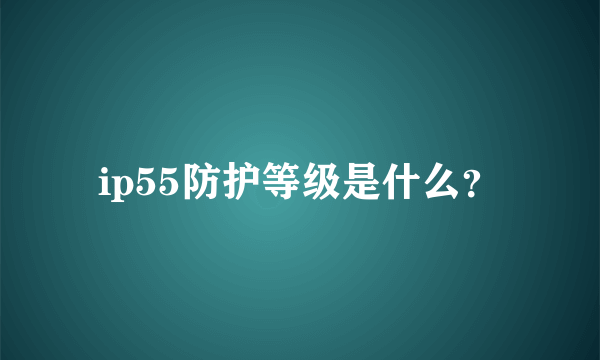 ip55防护等级是什么？