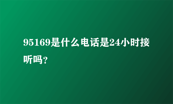 95169是什么电话是24小时接听吗？