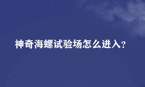 神奇海螺试验场怎么进入？