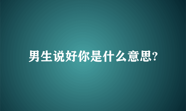 男生说好你是什么意思?