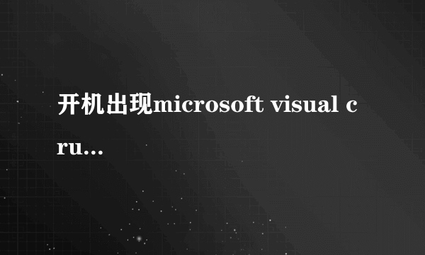 开机出现microsoft visual c runtime library runtime error怎么解？