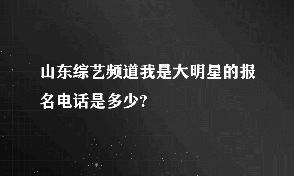 山东综艺频道我是大明星的报名电话是多少?