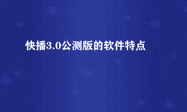 快播3.0公测版的软件特点