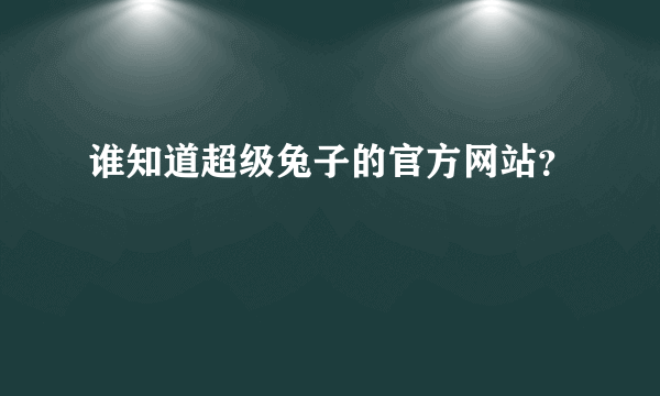 谁知道超级兔子的官方网站？