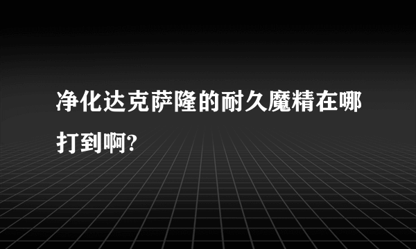 净化达克萨隆的耐久魔精在哪打到啊?