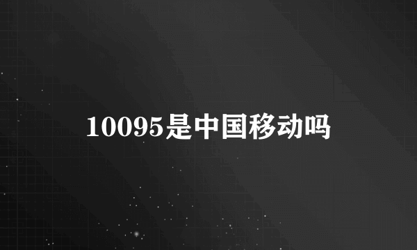 10095是中国移动吗