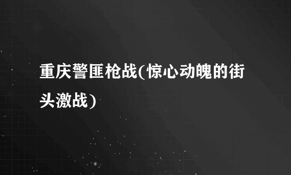 重庆警匪枪战(惊心动魄的街头激战)