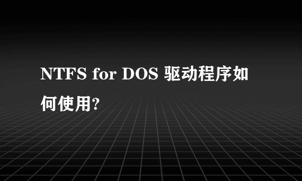 NTFS for DOS 驱动程序如何使用?