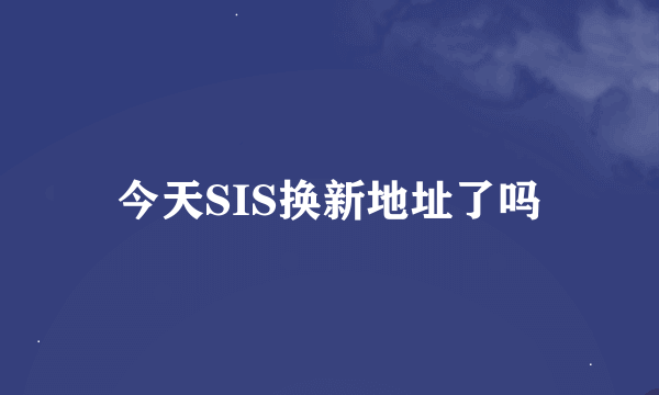 今天SIS换新地址了吗