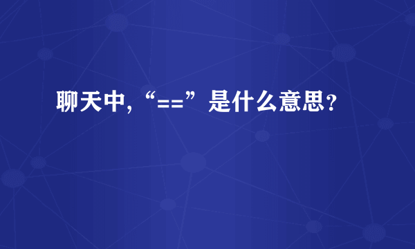 聊天中,“==”是什么意思？