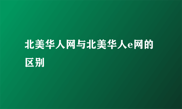 北美华人网与北美华人e网的区别