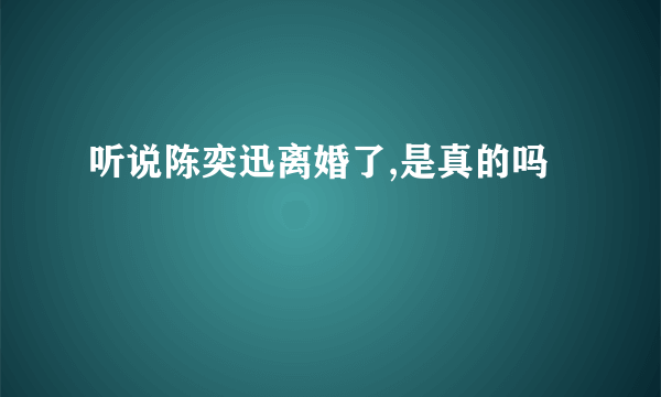 听说陈奕迅离婚了,是真的吗