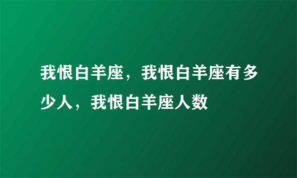 我恨白羊座，我恨白羊座有多少人，我恨白羊座人数