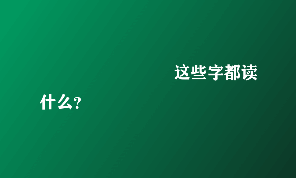 齉龘龗灪龖厵纞虋这些字都读什么？