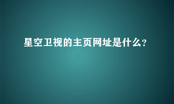 星空卫视的主页网址是什么？