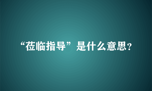 “莅临指导”是什么意思？